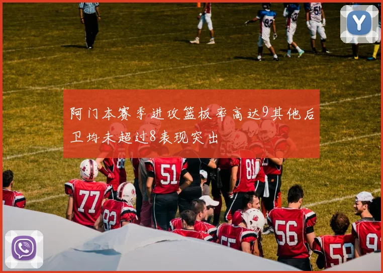 阿门本赛季进攻篮板率高达9其他后卫均未超过8表现突出