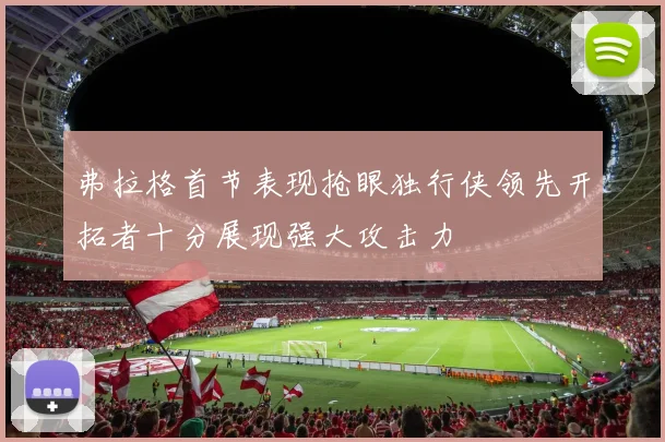 弗拉格首节表现抢眼独行侠领先开拓者十分展现强大攻击力