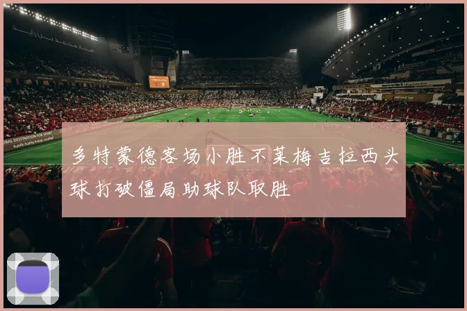 多特蒙德客场小胜不莱梅吉拉西头球打破僵局助球队取胜