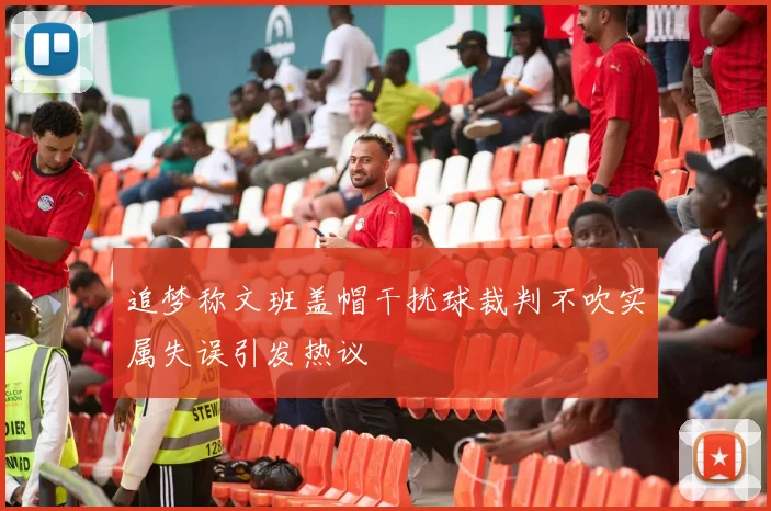 追梦称文班盖帽干扰球裁判不吹实属失误引发热议