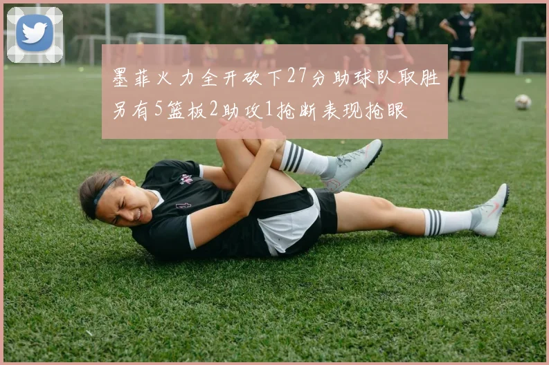墨菲火力全开砍下27分助球队取胜另有5篮板2助攻1抢断表现抢眼