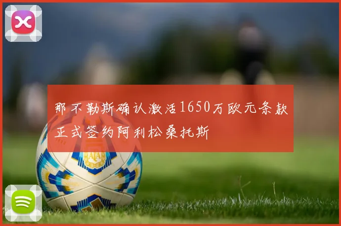 那不勒斯确认激活1650万欧元条款正式签约阿利松桑托斯