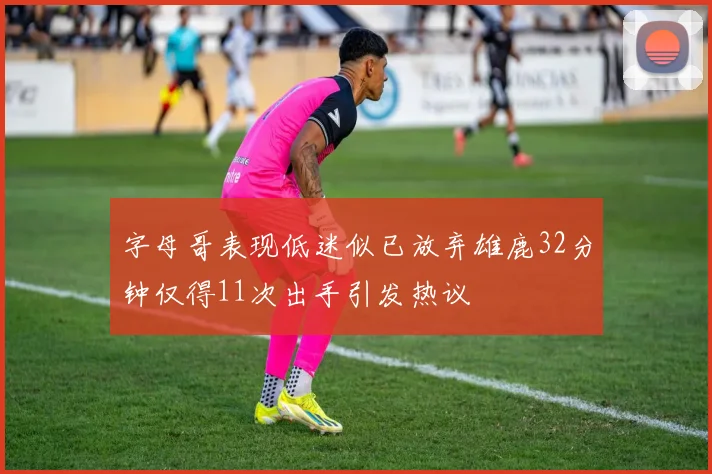 字母哥表现低迷似已放弃雄鹿32分钟仅得11次出手引发热议