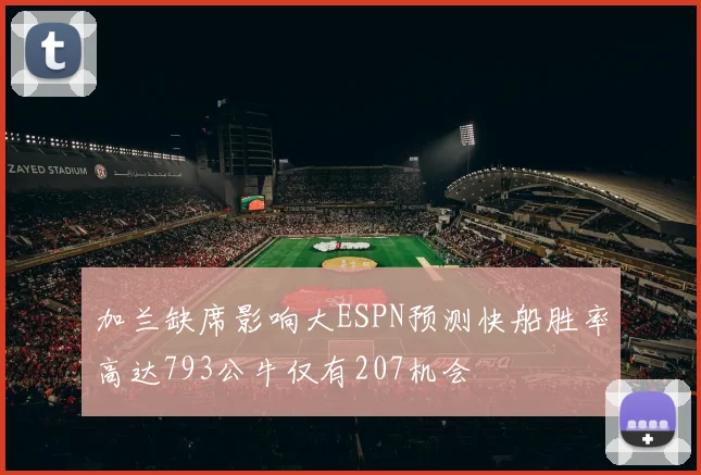 加兰缺席影响大ESPN预测快船胜率高达793公牛仅有207机会