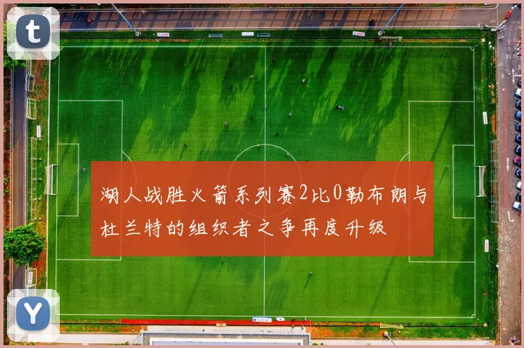 湖人战胜火箭系列赛2比0勒布朗与杜兰特的组织者之争再度升级