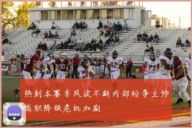 热刺本赛季风波不断内部纷争主帅离职降级危机加剧