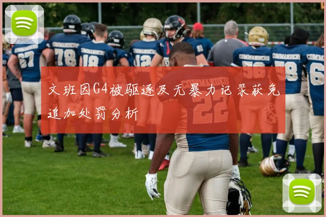 文班因G4被驱逐及无暴力记录获免追加处罚分析