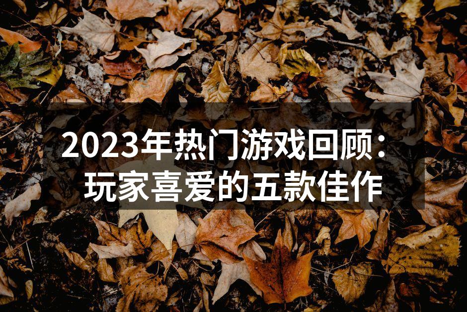 2023年热门游戏回顾：玩家喜爱的五款佳