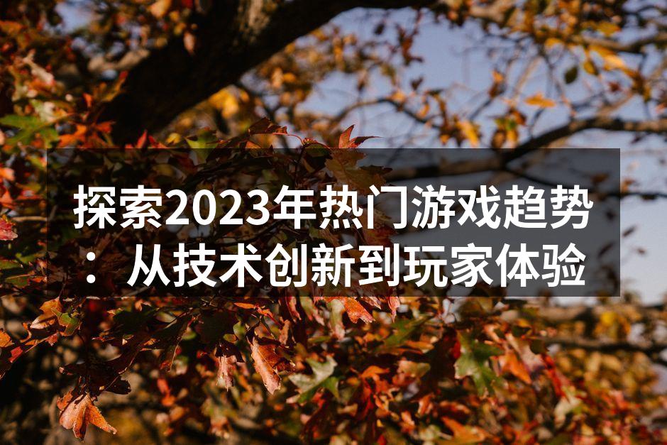 探索2023年热门游戏趋势：从技术创新到