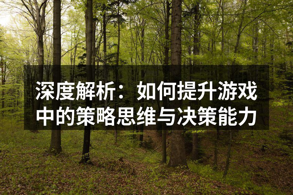 深度解析：如何提升游戏中的策略思维与决策能力