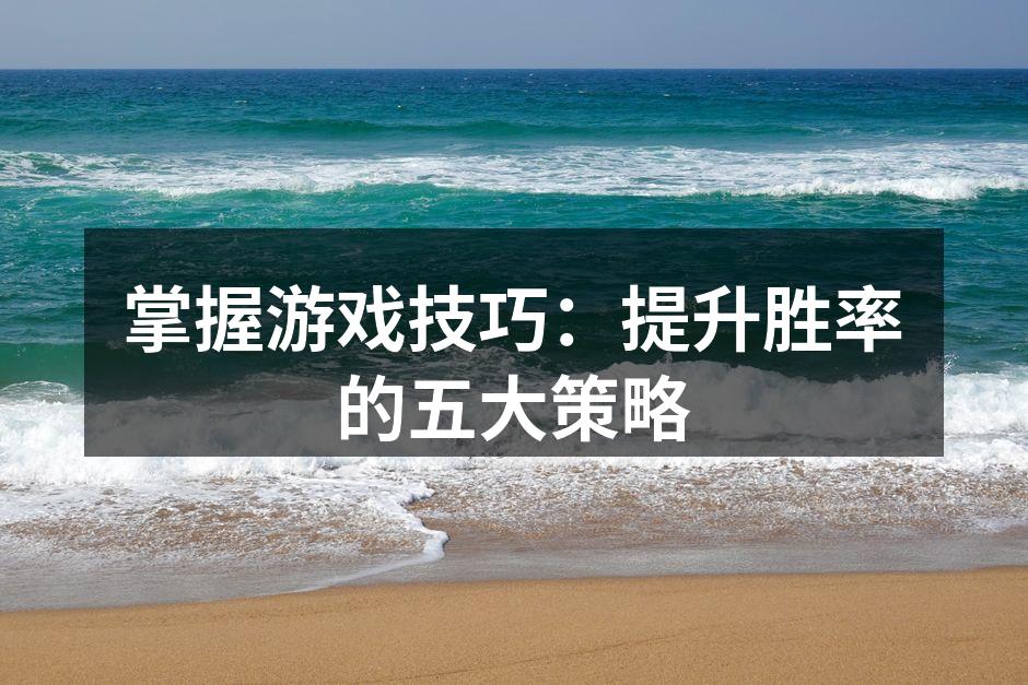 掌握游戏技巧：提升胜率的五大策略