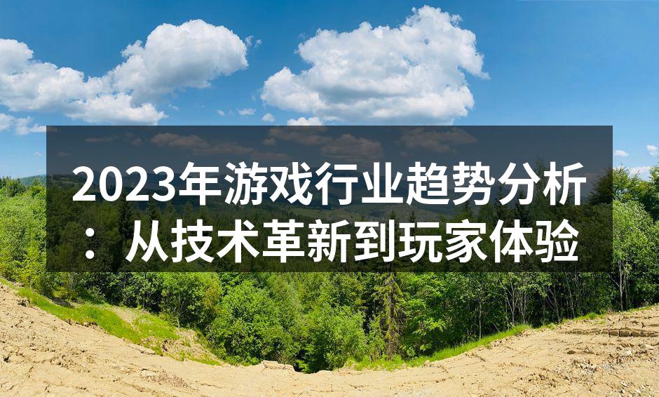 2023年游戏行业趋势分析：从技术革新到玩家体验