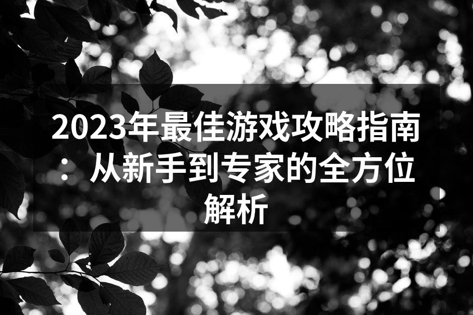 2023年最佳游戏攻略指南：从新手到专家